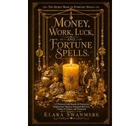 Money, Work, Luck, and Fortune Spells: 115 Practical Folk Rituals for Prosperity, Employment, Business, Financial Recovery, Games of Chance, and Protection (The Secret Book of Everyday Spells)