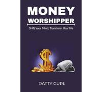 MONEY WORSHIPPER: Shift Your Mindset, Transform Your Life