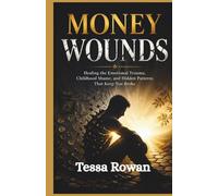 Money Wounds: Healing the Emotional Trauma, Childhood Shame, and Hidden Patterns That Keep You Broke