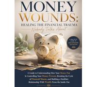 Money Wounds: Healing the Financial Trauma Nobody Talks About: A Guide to Understanding How Your Money Past Is Controlling Your Money Present, ... Relationship With Wealth From the Inside Out