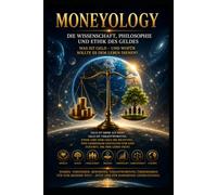 MONEYOLOGY Die Wissenschaft, Philosophie und Ethik des Geldes: Was ist Geld - und wofür sollte es dem Leben dienen?