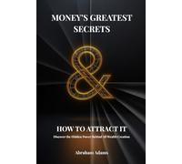 Money's Greatest Secrets & How To Attract It: Discover The Hidden Power Behind All Wealth Creation