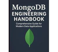 MongoDB Engineering Handbook: Comprehensive Guide for Modern Data Applications (The Complete Guide to Programming and Software Development)