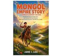 Mongol Empire Story: A Complete History for Kids: The Boy Who Became Genghis Khan, How Temujin Overcame Hardship, Made Loyal Friends and Lessons That ... Educational, Fun, Health and Wellness Books)