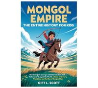 Mongol Empire: The Entire History for Kids: How Temujin's Courage and Determination Built a Nation and Changed the World: A Story of Bravery, ... (Kids Fun, History and Educational books)