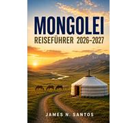 MONGOLEI REISEFÜHRER 2026-2027: Ihre Reise durch die Steppe planen, von Ulaanbaatar zur Wüste Gobi und zum Khövsgöl-See