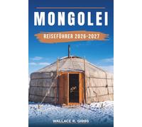 MONGOLEI REISEFÜHRER 2026-2027: Ulaanbaatar, die Gobi, der Khovsgol und der Altai, mit Reiserouten, Übernachten, Essen und Ger Camps