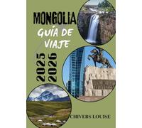 MONGOLIA GUÍA DE VIAJE 2025/2026 (A todo color): Descubra la cultura nómada, los vastos paisajes y las aventuras atemporales en la indómita frontera asiática