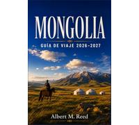 MONGOLIA GUÍA DE VIAJE 2026-2027: Descubre tradiciones nómadas, dunas del desierto, monasterios sagrados y rutas a caballo por Asia Central