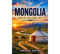 MONGOLIA GUÍA DE VIAJE 2026-2027: Planifica tu viaje por la estepa, de Ulán Bator al Gobi y al lago Khövsgöl