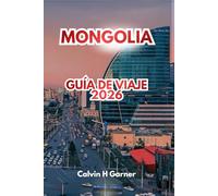 Mongolia Guía De Viaje 2026: Explora antiguos monasterios, paisajes impresionantes, cultura nómada tradicional, aventuras al aire libre y consejos ... para un viaje inolvidable por Asia Central.