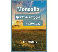 Mongolia Guida di viaggio 2026-2027: Alla scoperta della Mongolia: consigli essenziali per chi la visita per la prima volta e per chi ci ritorna.