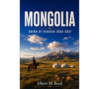 MONGOLIA GUIDA DI VIAGGIO 2026-2027: Scopri tradizioni nomadi, dune del deserto, monasteri sacri e viaggi a cavallo attraverso l’Asia centrale