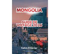 MONGOLIA GUIDE DE VOYAGE 2026: Explorez des monastères anciens, des paysages époustouflants, la culture nomade traditionnelle, des aventures en plein ... pour un voyage inoubliable en Asie centrale.