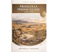 Mongolia Hiking Guide 2026-2027: Off-grid trekking routes across desert, mountains, and steppe, detailed itineraries, maps, transport logistics, gear ... insights, and year-round travel strategies