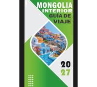 MONGOLIA INTERIOR GUÍA DE VIAJE 2027: Praderas, rutas desérticas, lugares culturales, comida local, festivales e itinerarios prácticos para visitantes primerizos