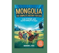 MONGOLIA: The Complete History for Kids: A Tale of Strength, Spirit, and the Making of an Empire (Collections of books on the histories of Asia Countries)