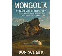 Mongolia Travel Guide 2025: Inside the Land of Eternal Sky: Practical Wisdom, Quiet Wonders, and Wild Roads Less Traveled
