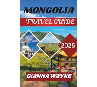 MONGOLIA TRAVEL GUIDE 2025: Journeys Across the Land of Eternal Blue Sky, Nomads, and Untamed Wilderness