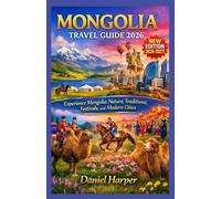 Mongolia Travel Guide 2026: Experience Mongolia: Nature, Traditions, Festivals, and Modern Cities