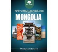 MONGOLIA TRAVEL GUIDE 2026 (FULL COLOR): Traversing Vast Steppes, Nomadic Traditions, and the Spirit of the Eternal Blue Sky