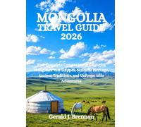MONGOLIA TRAVEL GUIDE 2026: Your Complete Companion to Exploring Mongolia’s Vast Steppes, Nomadic Heritage, Ancient Traditions, and Unforgettable Adventures