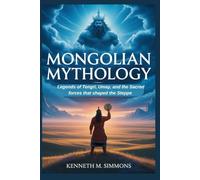 MONGOLIAN MYTHOLOGY: Legends of Tengri, Umay, and the Sacred Forces That Shaped the Steppe (World Mythologies)