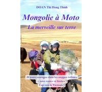 MONGOLIE à MOTO: 20 jours d'aventures sauvages dans les steppes infinies, sans routes ni limites ! Cap vers le Vietnam (histoire vraie, guide pratique ... à moto - 5 livres d'aventure épique)