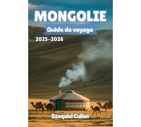 MONGOLIE Guide de voyage 2025-2026: Découvrez l'esprit sauvage de la steppe - la culture nomade, les paysages épiques, les treks d'aventure et les conseils de voyage pour l'explorateur moderne