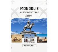 MONGOLIE Guide de voyage 2025: Où séjourner, quoi manger, comment se déplacer et des aventures inoubliables à travers le pays du ciel bleu éternel