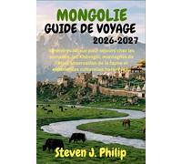 MONGOLIE GUIDE DE VOYAGE 2026-2027: Itinéraires locaux pour séjours chez les nomades, lac Khövsgöl, montagnes de l’Altaï, observation de la faune et expériences culturelles hors réseau
