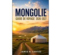 MONGOLIE GUIDE DE VOYAGE 2026-2027: Préparer votre voyage à travers la steppe, d'Oulan-Bator au désert de Gobi et au lac Khövsgöl