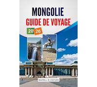 MONGOLIE GUIDE DE VOYAGE 2026: Excursions dans le désert de Gobi, vie nomade, chasse à l'aigle. Itinéraires équestres et planification détaillée des itinéraires