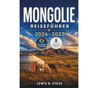MONGOLIE REISEFÜHRER 2026-2027: Erkunden Sie die Wüste Gobi, das Altai-Gebirge, den Khövsgöl-See, das Orchon-Tal und Ulaanbaatar mit ... sowie hilfreichen Transport- und Packtipps