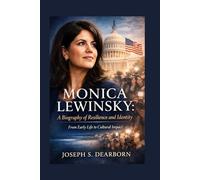 MONICA LEWINSKY: A BIOGRAPHY OF RESILIENCE AND IDENTITY: From Early Life To Cultural Impact