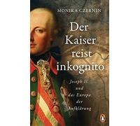 Monika Czernin Der Kaiser reist inkognito: Joseph II. und das Europa (Tapa dura)