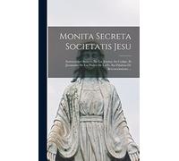 Monita Secreta Societatis Jesu: Instrucciones Secretas De Los Jesuitas. Su Codigo. El Juramento De Los Padres De La Fe. Sus Palabras De Reconocimiento ...