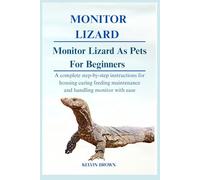 MONITOR LIZARD AS PETS FOR BEGINNERS: A Complete Step-by-Step Instructions for Housing, Caring, Feeding, maintenance and Handling Monitor lizard with Ease
