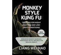Monkey Style Kung Fu: Training for Night Fighting and Low-Light Conditions (New Edition): Developing Sensory Awareness, Unorthodox Tactics, and Drills for Reduced Visibility