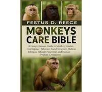 MONKEYS CARE BIBLE: A Comprehensive Guide to Monkey Species, Intelligence, Behavior, Social Structure, Habitat, Lifespan, Ethical Ownership, and Human-Primate Connection