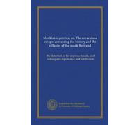 Monkish mysteries; or, The miraculous escape: containing the history and the villanies of the monk Bertrand: the detection of his impious frauds, and subsequent repentance and retribution