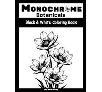Monochrome Botanicals: A Monochrome Coloring Book for Adults & Teens Featuring Flowers, Leaves, Nature Arts and more
