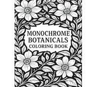 Monochrome Botanicals Coloring Book: 50 Bold Black & White Botanical Illustrations for Relaxation, Creativity, and Mindful Coloring | Full-Page Designs of Flowers, Leaves & Nature Patterns.