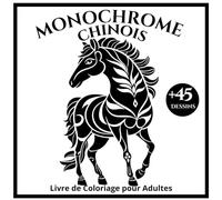 Monochrome Chinois Livre de Coloriage pour Adultes: Illustrations Monochromes Inspirées du Nouvel An Chinois pour la Détente et la Créativité