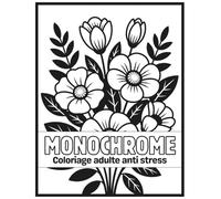 Monochrome coloriage adulte anti stress: Coloriage Monochrome de Fleurs pour Adultes - Livre Anti-Stress en Noir et Blanc pour la Détente, la Pleine Conscience et la Créativité