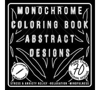 MONOCHROME COLORING BOOK:ABSTRACT DESIGNS: +70 original designs to color with a simple pen or black marker -Stress & anxiety relief -Relaxation -Mindfulness -suitable for all ages