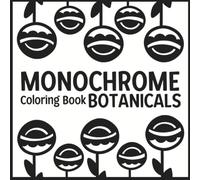 Monochrome Coloring Book Botanicals: 50 Guided One-Color Plant and Floral Illustrations for Adults and Teens to Relax, Unwind and Feel Refreshed