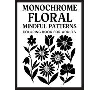 Monochrome Floral Mindful PATTERNS Coloring Book for Adults: 50 Elegant Black and White Flower-Based Patterns for Mindfulness, Relaxation, and Stress Relief