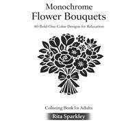 Monochrome Flower Bouquets: 40 Bold One-Color Designs for Relaxation, Mindfulness and Calm (MONOCHROME MOMENTS)