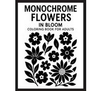 Monochrome Flowers in Bloom Coloring Book for Adults: Beautiful Black and White Floral Line Art for Mindfulness, Stress Relief, and Calm Creative Expression